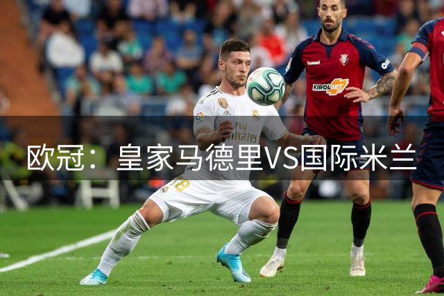 欧冠：皇家马德里VS国际米兰