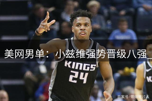 美网男单：小兹维强势晋级八强 哈恰诺夫惜败出局